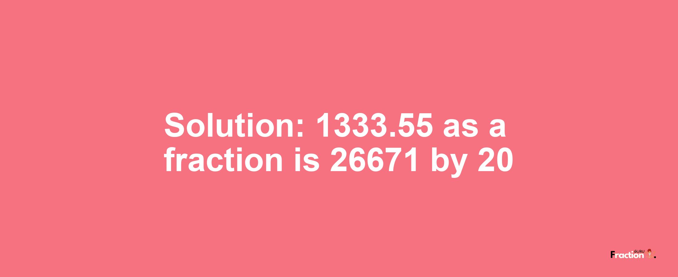 Solution:1333.55 as a fraction is 26671/20